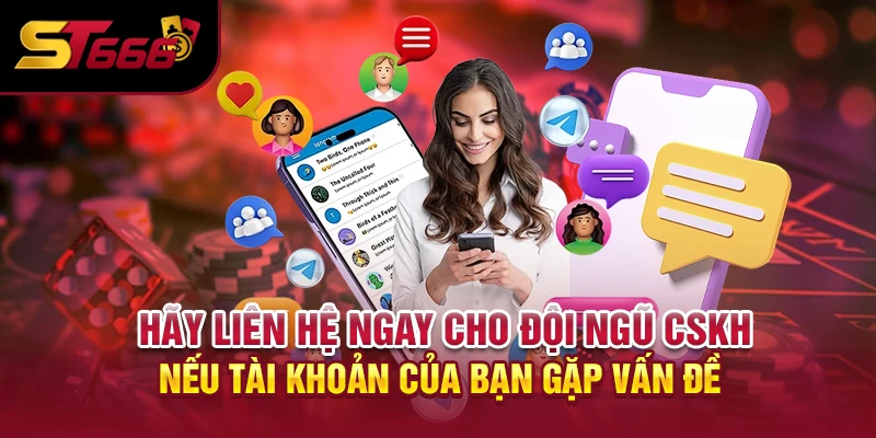 Hãy liên hệ ngay cho đội ngũ CSKH nếu tài khoản của bạn gặp vấn đề