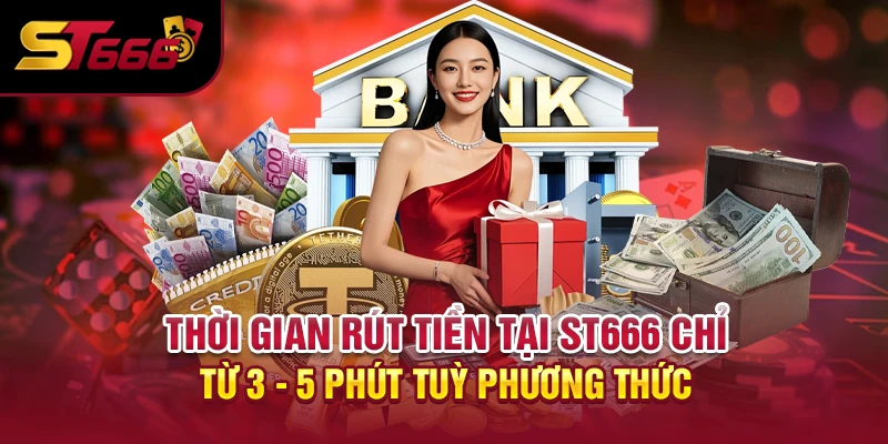 Thời gian rút tiền tại ST666 chỉ từ 3 - 5 phút tuỳ phương thức